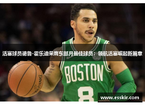 活塞球员德鲁-霍乐迪荣膺东部月最佳球员：领航活塞崛起新篇章