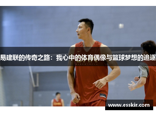 易建联的传奇之路：我心中的体育偶像与篮球梦想的追逐