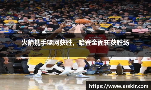 火箭携手篮网获胜，哈登全面斩获胜场