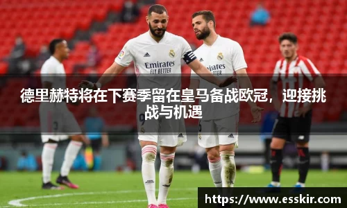 德里赫特将在下赛季留在皇马备战欧冠，迎接挑战与机遇
