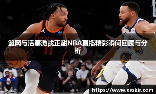 篮网与活塞激战正酣NBA直播精彩瞬间回顾与分析