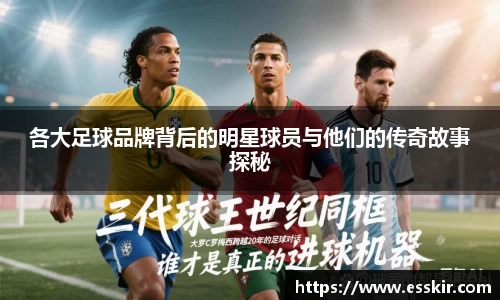 各大足球品牌背后的明星球员与他们的传奇故事探秘