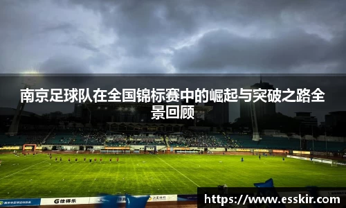 南京足球队在全国锦标赛中的崛起与突破之路全景回顾