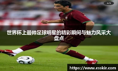 世界杯上最帅足球明星的精彩瞬间与魅力风采大盘点