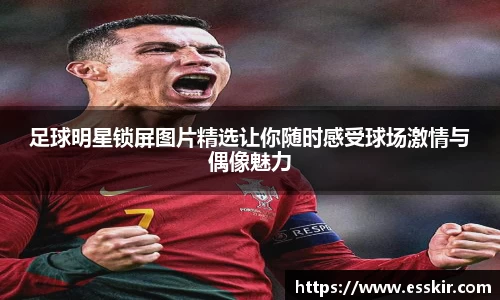 足球明星锁屏图片精选让你随时感受球场激情与偶像魅力
