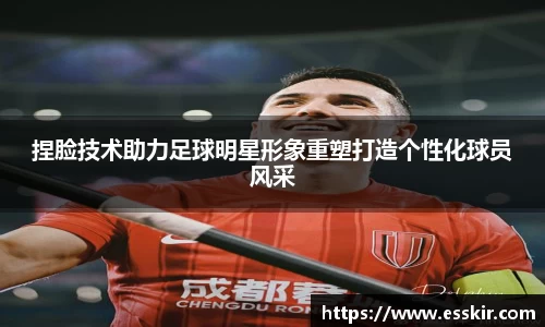 捏脸技术助力足球明星形象重塑打造个性化球员风采